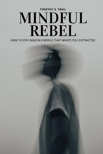Mindful Rebel: How to Stay Sane in a World that Wants You Distracted: Neuroscience, Foundations of Psychology, and Buddhist Wisdom for a World Addicted to Chaos, Politics, and Doom Scrolling.