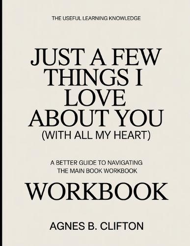 The Useful Learning Knowledge Just A Few Things I Love About You (With All My Heart): A Better Guide To Navigating The Main Book