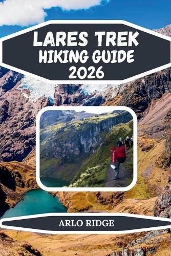 Lares Trek Hiking Guide 2026: Explore Peru's High-Altitude Trails, Glacial Lakes & Authentic Andean Villages on the Journey to Machu Picchu