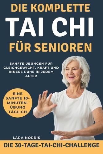 Die Komplette Tai Chi Für Senioren: Sanfte Übungen für Gleichgewicht, Kraft und innere Ruhe in jedem Alter