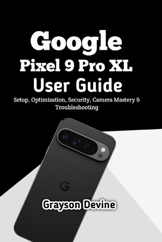 Google Pixel 9 Pro XL User Guide: Setup, Optimization, Security, Camera Mastery & Troubleshooting