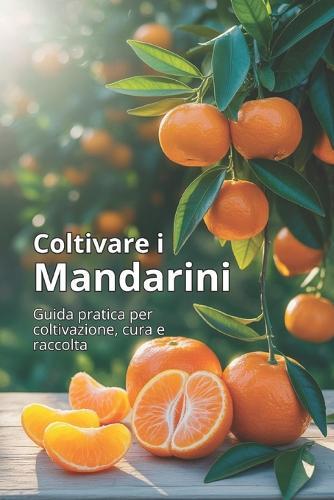 Coltivare i mandarini: Una guida completa alla coltivazione dei mandarini: varietà, semina, cura, protezione dai parassiti e tecnologie moderne per un raccolto di alta qualità