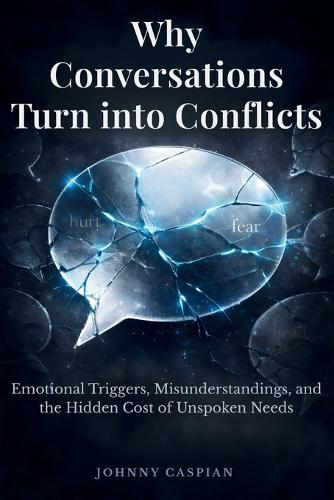 Why Conversations Turn into Conflicts: Emotional Triggers, Misunderstandings, and the Hidden Cost of Unspoken Needs