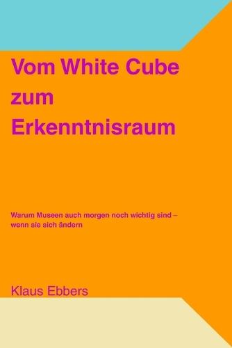 Vom White Cube zum Erkenntnisraum: Warum Museen auch morgen noch wichtig sind - wenn sie sich ändern