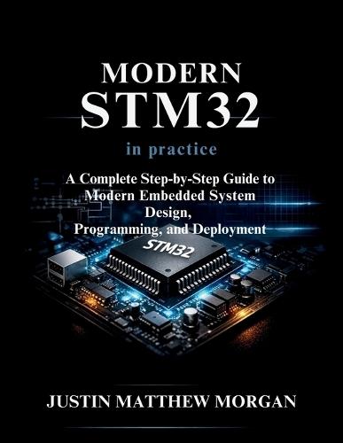 Modern STM32 in Practice: A Complete step by step Guide to Modern Embedded System Design, Programming, and Deployment