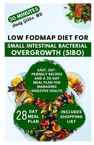 Low FODMAP Diet for Small Intestinal Bacterial Overgrowth (SIBO): Easy, Gut-Friendly Recipes and a 28-Day Meal Plan for Managing Digestive Health
