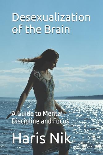 Desexualization of the Brain: A Guide to Mental Discipline and Focus