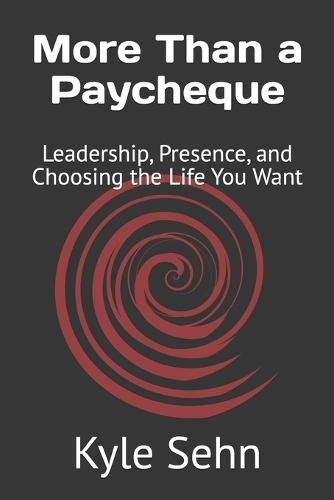 More Than a Paycheque: Leadership, Presence, and Choosing the Life You Want