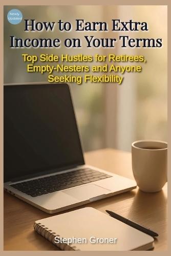 How to Earn Extra Income on Your Terms: Top Side Hustles for Retirees, Empty-Nesters, and Anyone Seeking Flexibility