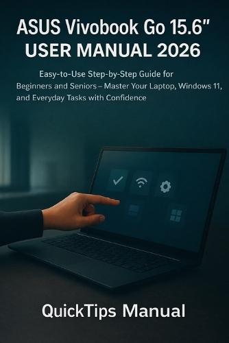 ASUS Vivobook Go 15.6"" User Manual 2026: Easy-to-Use Step-by-Step Guide for Beginners and Seniors - Master Your Laptop, Windows 11, and Everyday Tasks with Confidence
