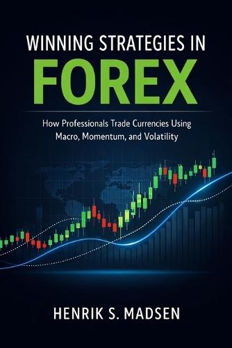 Winning Strategies in Forex: A Comprehensive Guide: How Professionals Trade Currencies Using Macro, Momentum, and Volatility