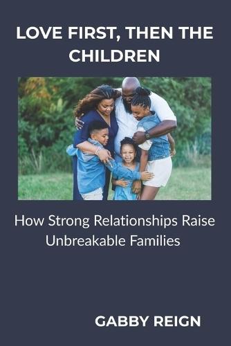 Love First, Then the Children: How Strong Relationships Raise Unbreakable Families