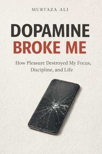 Dopamine Broke Me: How Pleasure Destroyed My Focus, Discipline, and Life