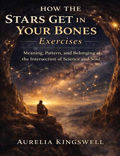 How the Stars Get in Your Bones Exercises: Meaning, Pattern, and Belonging at the Intersection of Science and Soul