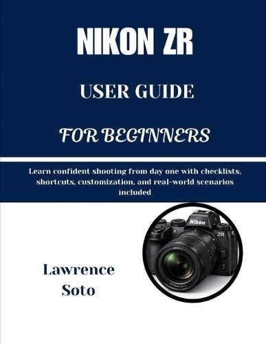 Nikon Zr User Guide for Beginners: Learn confident shooting from day one with checklists, shortcuts, customization, and real-world scenarios included