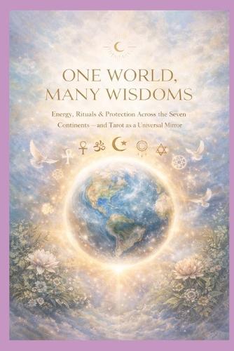 One World, Many Wisdoms: Energy, Rituals & Protection Across the Seven Continents - and Tarot as a Universal Mirror