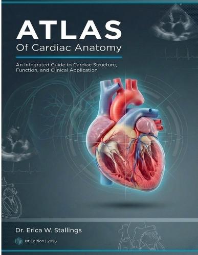 ATLAS Of Cardiac Anatomy: An Integrated Guide to Cardiac Structure, Function, and Clinical Application