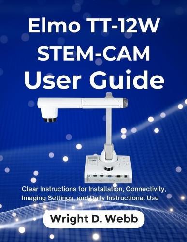 Elmo TT-12W STEM-CAM User Guide: Clear Instructions for Installation, Connectivity, Imaging Settings, and Daily Instructional Use