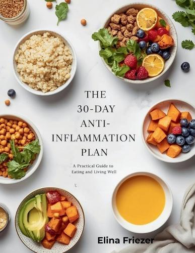 The 30-Day Anti-Inflammation Plan: A Practical Guide to Eating and Living Well