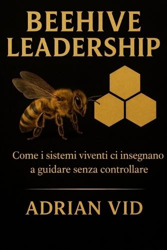 Beehive Leadership: Come i sistemi viventi ci insegnano a guidare senza controllare