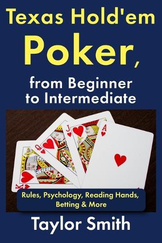 Texas Hold'em Poker, from Beginner to Intermediate: Rules, Psychology, Reading Hands, Betting & More