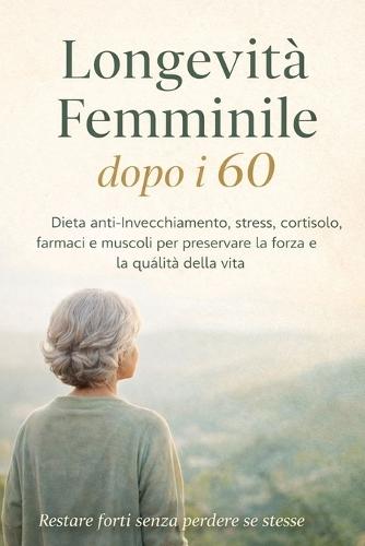 Longevità Femminile dopo i 60: Dieta anti-invecchiamento, declino fisico, stress, cortisolo e farmaci per preservare la massa muscolare femminile