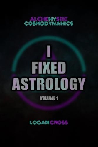 I Fixed Astrology: A Treatise on Alchemystic Cosmodynamics, Volume 1