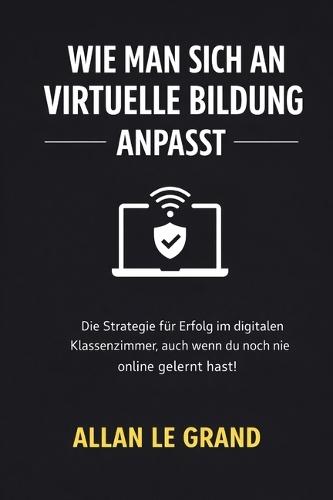 Wie Man Sich an Virtuelle Bildung Anpasst: Die Strategie für Erfolg im digitalen Klassenzimmer, auch wenn du noch nie online gelernt hast!