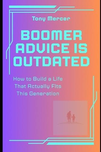 Boomer Advice Is Outdated: How to Build a Life That Actually Fits This Generation