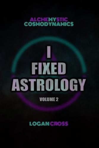 I Fixed Astrology: A Treatise on Alchemystic Cosmodynamics, Volume 2