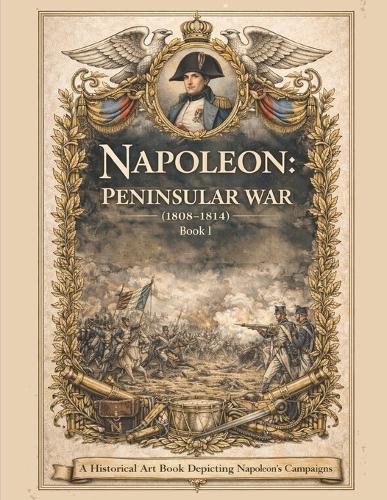 Napoleon: Peninsular War (1808-1814) Book I: A Historical Art Book Depicting Napoleon's Campaigns
