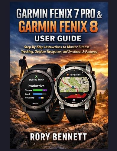 Garmin Fenix 7 Pro & Garmin Fenix 8 User Guide: Step-by-Step Instructions to Master Fitness Tracking, Outdoor Navigation, and Smartwatch Features