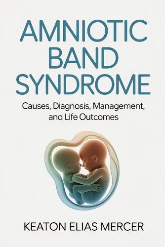 Amniotic Band Syndrome: Causes, Diagnosis, Management, and Life Outcomes