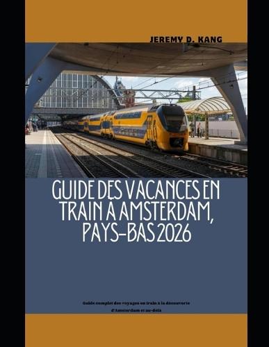 Guide Des Vacances En Train À Amsterdam, Pays-Bas 2026: Guide complet des voyages en train à la découverte d'Amsterdam et au-delà