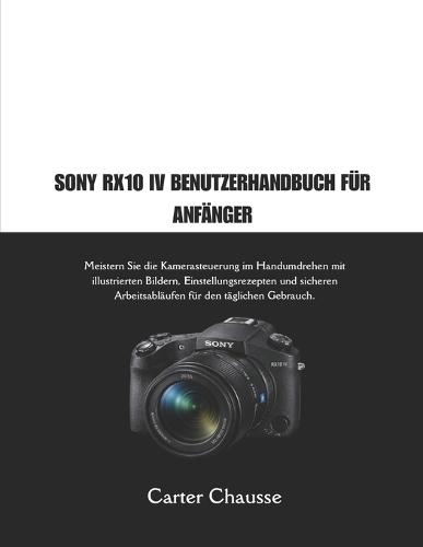 Sony Rx10 IV Benutzerhandbuch Für Anfänger: Meistern Sie die Kamerasteuerung im Handumdrehen mit illustrierten Bildern, Einstellungsrezepten und sicheren Arbeitsabläufen für den täglichen Gebrauch.