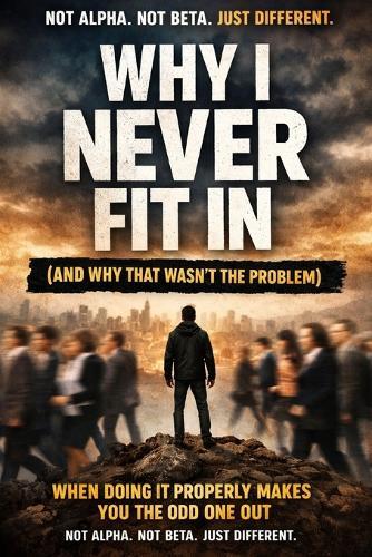 Why I Never Fit In (And Why That Wasn't the Problem): When Doing Things Properly Makes You the Odd One Out - Not Alpha. Not Beta. Just Different.