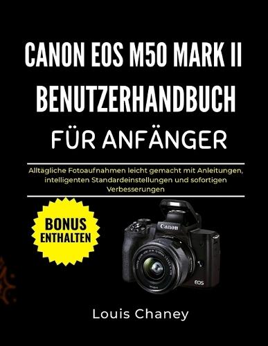 Canon EOS M50 Mark II Benutzerhandbuch Für Anfänger: Alltägliche Fotoaufnahmen leicht gemacht mit Anleitungen, intelligenten Standardeinstellungen und sofortigen Verbesserungen