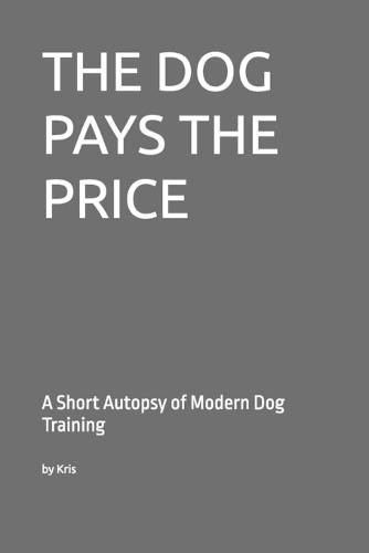 The Dog Pays the Price: A Short Autopsy of Modern Dog Training