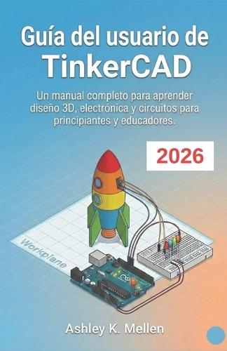 Guía del usuario de TinkerCAD: Un manual completo para aprender diseño 3D, electrónica y circuitos para principiantes y educadores.