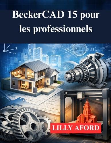 BeckerCAD 15 pour les professionnels: Votre guide de la modélisation et de l'impression 3D