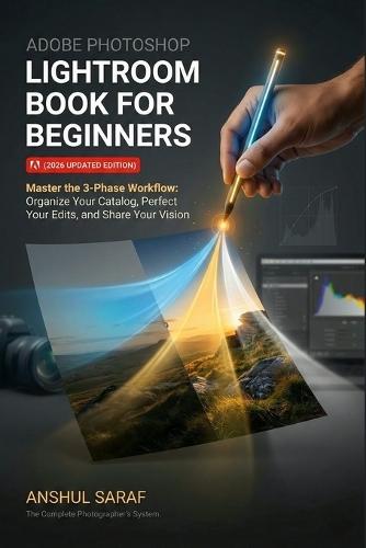 Adobe Photoshop Lightroom Book for Beginners (2026 Updated Edition): The Complete Photographer's System: Master the 3-Phase Workflow: Organize Your Catalog, Perfect Your Edits, and Share Your Vision