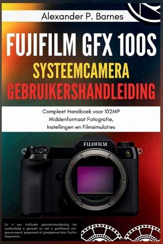 Fujifilm GFX 100S Systeemcamera Gebruikershandleiding: Compleet Handboek voor 102MP Middenformaat Fotografie, Instellingen en Filmsimulaties