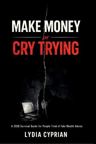 Make Money or Cry Trying: A 2026 survival guide for people tired of fake wealth advice