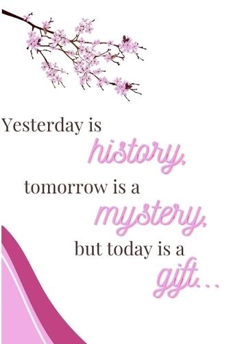 Yesterday Is History, Tomorrow Is a Mystery, But Today Is a Gift: Letting Go of the Past and Trusting Today