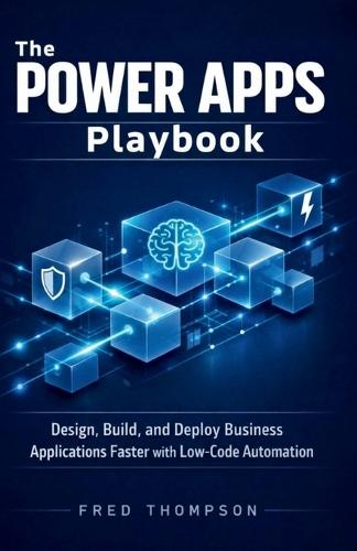 The Power Apps Playbook: Design, Build, and Deploy Business Applications Faster with Low-Code Automation