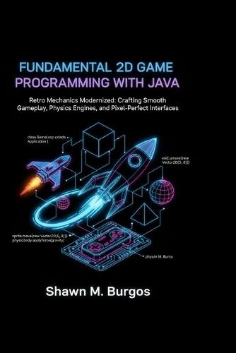 Fundamental 2D Game Programming with Java: Retro Mechanics Modernized: Crafting Smooth Gameplay, Physics Engines, and Pixel-Perfect Interfaces