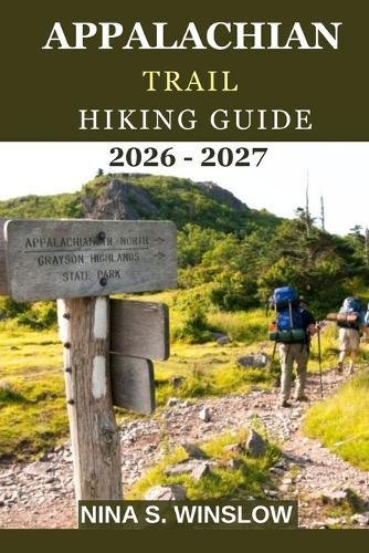 Appalachian Trail Hiking Guide 2026 - 2027: Epic Miles, Wild Mountains, and the Adventure of Hiking America's Most Iconic Trail from Georgia to Maine