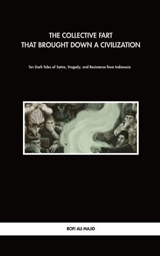The Collective Fart That Brought Down a Civilization: Ten Dark Tales of Satire, Tragedy, and Resistance from Indonesia
