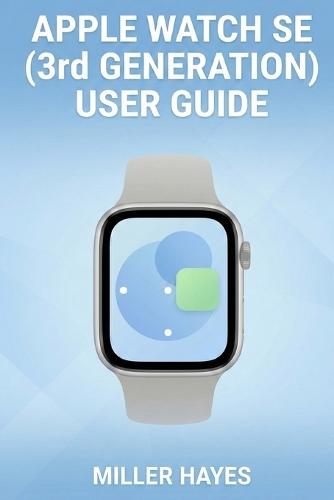 Apple Watch Se (3rd Generation) User Guide: Step-by-Step Instructions for Beginners, Seniors, and First-Time Users.