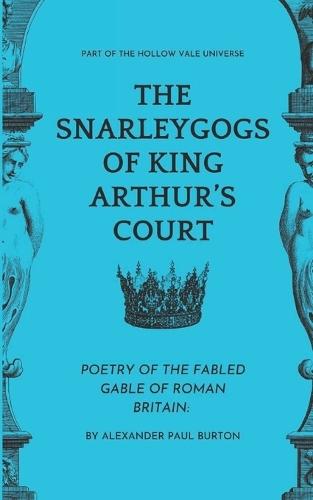 The Snarleygogs Of King Arthur's Court: The Hollow Vale: Poetry of the Fabled Gable of Roman Britain